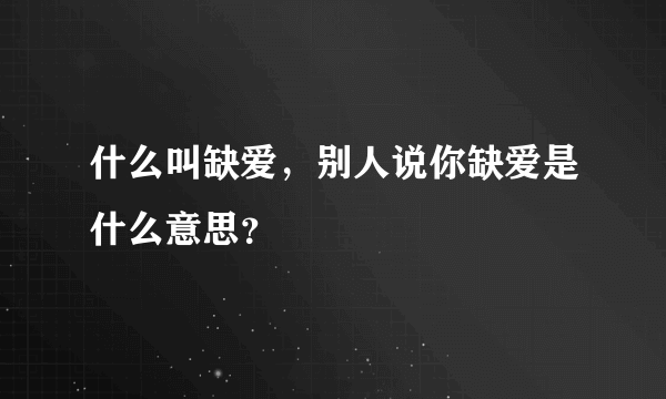 什么叫缺爱，别人说你缺爱是什么意思？