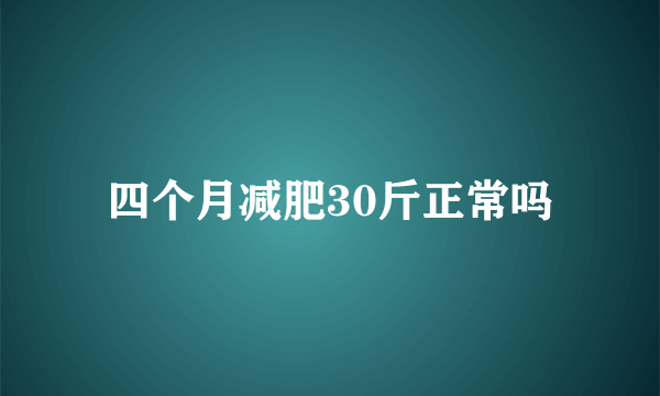 四个月减肥30斤正常吗