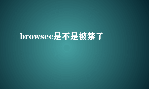 browsec是不是被禁了