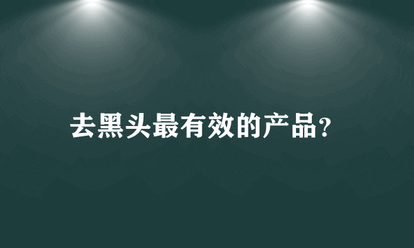 去黑头最有效的产品？