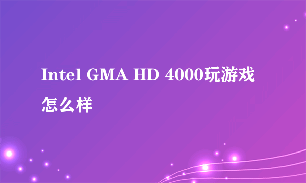 Intel GMA HD 4000玩游戏怎么样