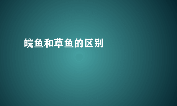 皖鱼和草鱼的区别      