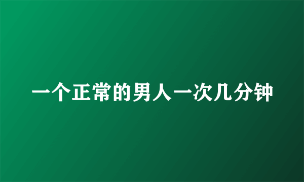 一个正常的男人一次几分钟