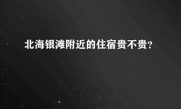 北海银滩附近的住宿贵不贵？