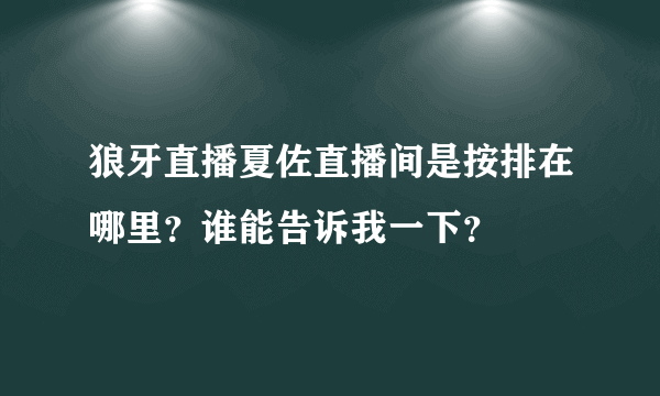 狼牙直播夏佐直播间是按排在哪里？谁能告诉我一下？