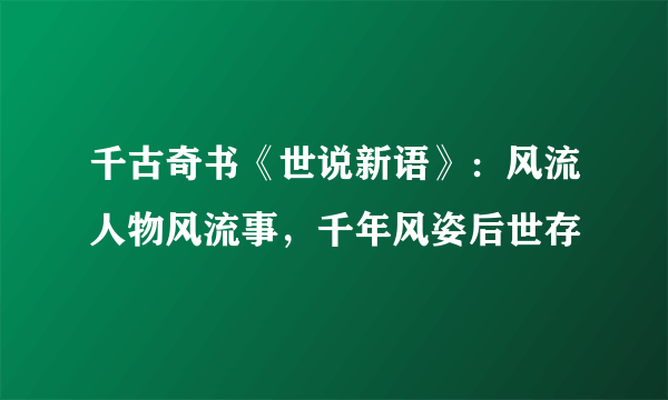 千古奇书《世说新语》：风流人物风流事，千年风姿后世存