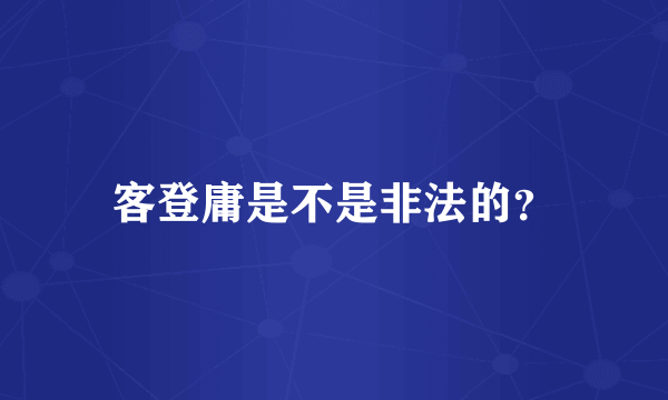 客登庸是不是非法的？