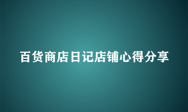 百货商店日记店铺心得分享