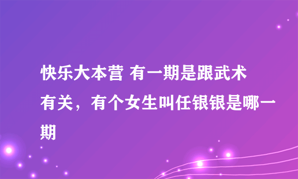 快乐大本营 有一期是跟武术有关，有个女生叫任银银是哪一期