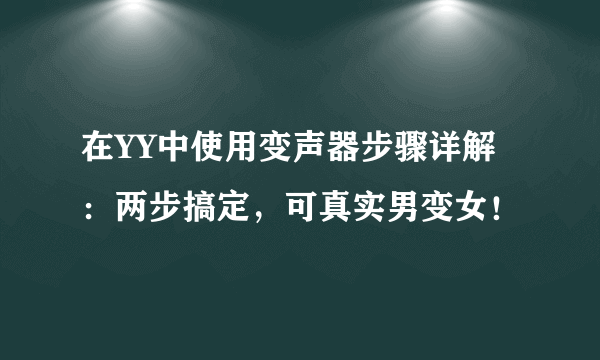 在YY中使用变声器步骤详解：两步搞定，可真实男变女！