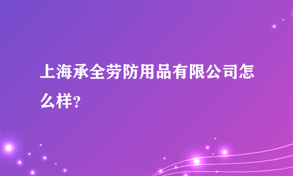 上海承全劳防用品有限公司怎么样？