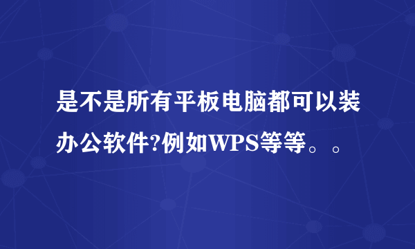 是不是所有平板电脑都可以装办公软件?例如WPS等等。。