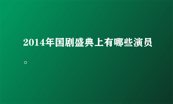 2014年国剧盛典上有哪些演员。