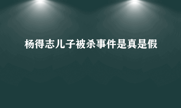 杨得志儿子被杀事件是真是假