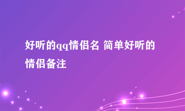 好听的qq情侣名 简单好听的情侣备注