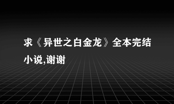 求《异世之白金龙》全本完结小说,谢谢