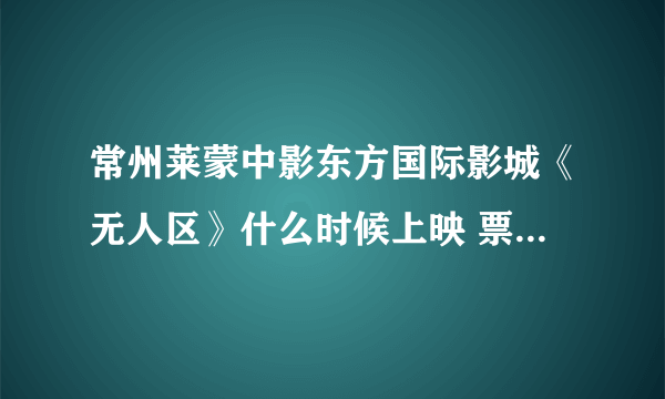 常州莱蒙中影东方国际影城《无人区》什么时候上映 票价是多少？