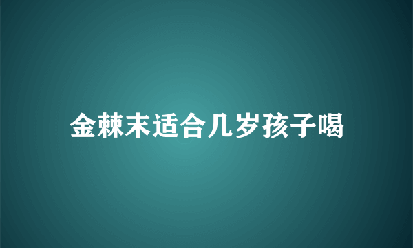 金棘末适合几岁孩子喝