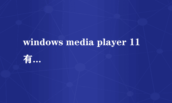 windows media player 11 有什么用啊