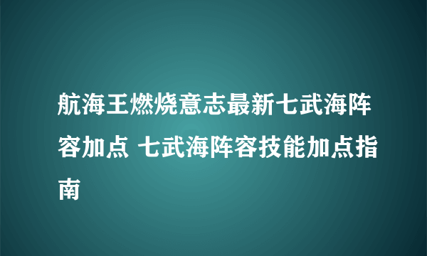 航海王燃烧意志最新七武海阵容加点 七武海阵容技能加点指南