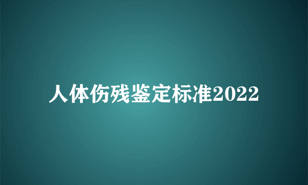 人体伤残鉴定标准2022