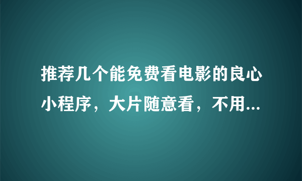 推荐几个能免费看电影的良心小程序，大片随意看，不用担心找不到