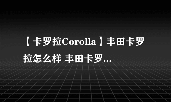 【卡罗拉Corolla】丰田卡罗拉怎么样 丰田卡罗拉系列汽车介绍