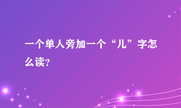 一个单人旁加一个“儿”字怎么读？