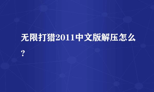 无限打猎2011中文版解压怎么？