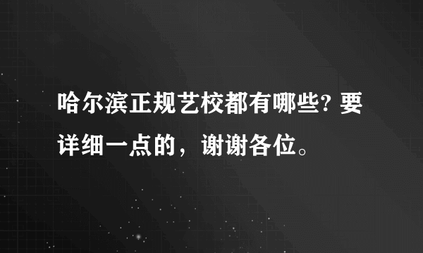 哈尔滨正规艺校都有哪些? 要详细一点的，谢谢各位。