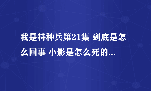 我是特种兵第21集 到底是怎么回事 小影是怎么死的 是小庄失手误中人质吗 还是什么当事到底是怎么回事