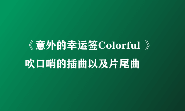 《意外的幸运签Colorful 》吹口哨的插曲以及片尾曲