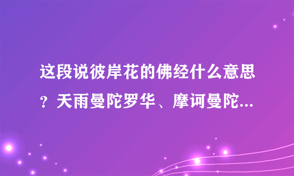 这段说彼岸花的佛经什么意思？天雨曼陀罗华、摩诃曼陀罗华、蔓殊沙华、摩诃曼殊沙华这四种是一种花吗？