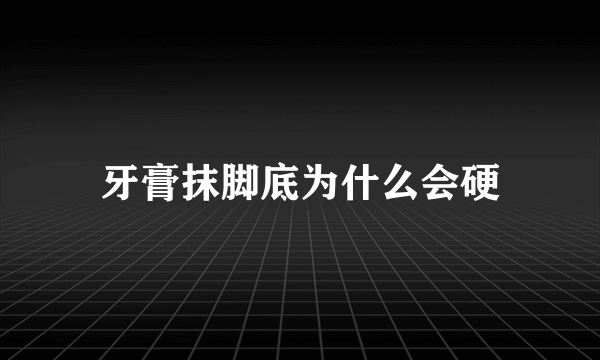 牙膏抹脚底为什么会硬