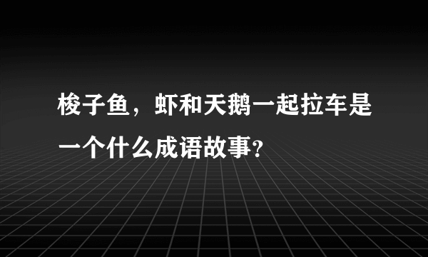 梭子鱼，虾和天鹅一起拉车是一个什么成语故事？