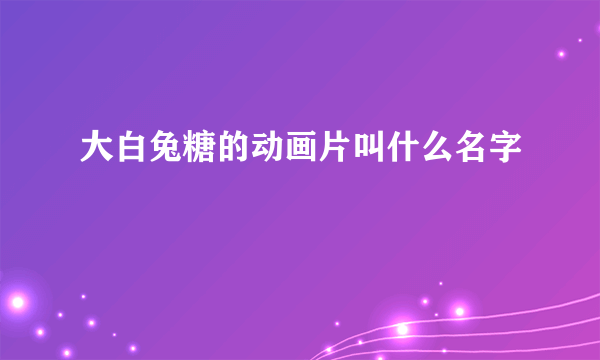 大白兔糖的动画片叫什么名字