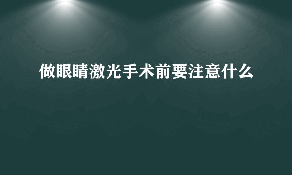 做眼睛激光手术前要注意什么