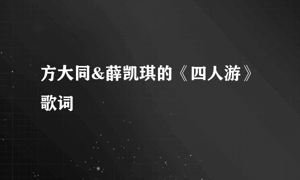 方大同&薛凯琪的《四人游》 歌词