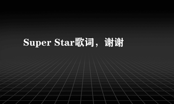 Super Star歌词，谢谢