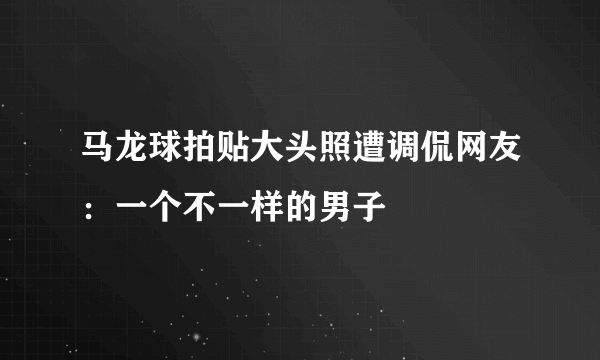 马龙球拍贴大头照遭调侃网友：一个不一样的男子