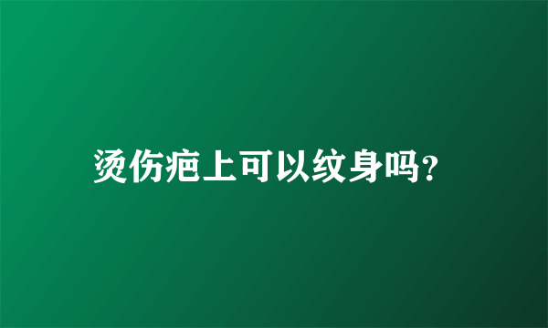 烫伤疤上可以纹身吗？