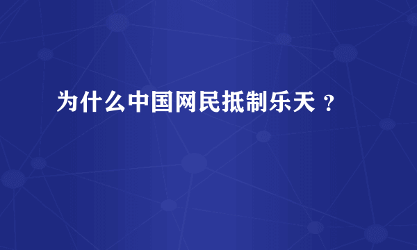 为什么中国网民抵制乐天 ？