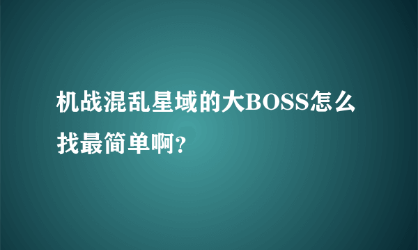 机战混乱星域的大BOSS怎么找最简单啊？