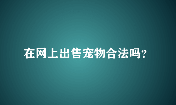 在网上出售宠物合法吗？