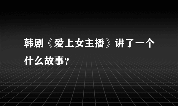 韩剧《爱上女主播》讲了一个什么故事？