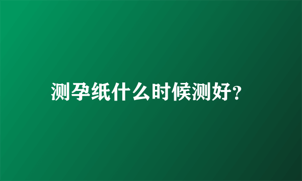 测孕纸什么时候测好？