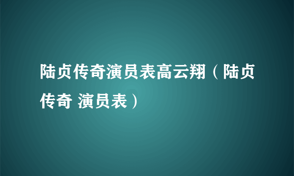 陆贞传奇演员表高云翔（陆贞传奇 演员表）