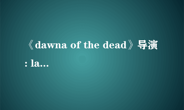 《dawna of the dead》导演: laume conroy 西瓜影音