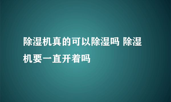 除湿机真的可以除湿吗 除湿机要一直开着吗