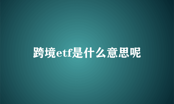 跨境etf是什么意思呢